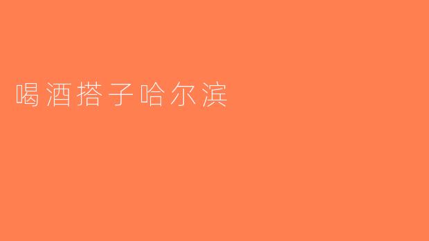 喝酒搭子哈尔滨