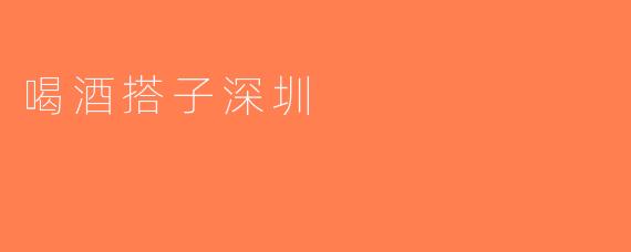喝酒搭子深圳