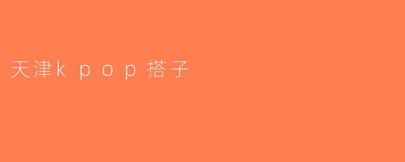 天津kpop搭子