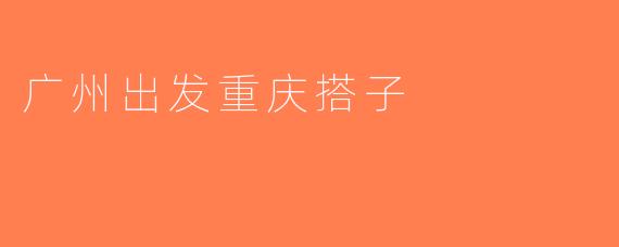广州出发重庆搭子