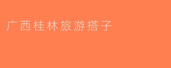 广西桂林旅游搭子