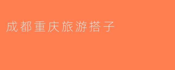 成都重庆旅游搭子
