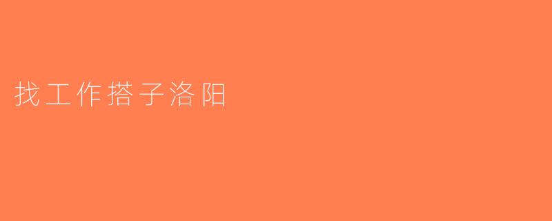 找工作搭子洛阳