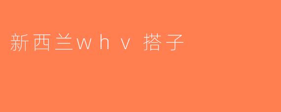 新西兰whv搭子