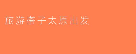 旅游搭子太原出发