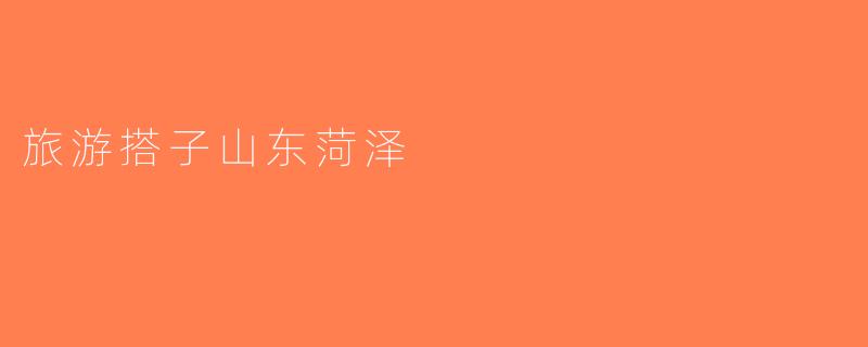 旅游搭子山东菏泽