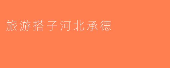 旅游搭子河北承德
