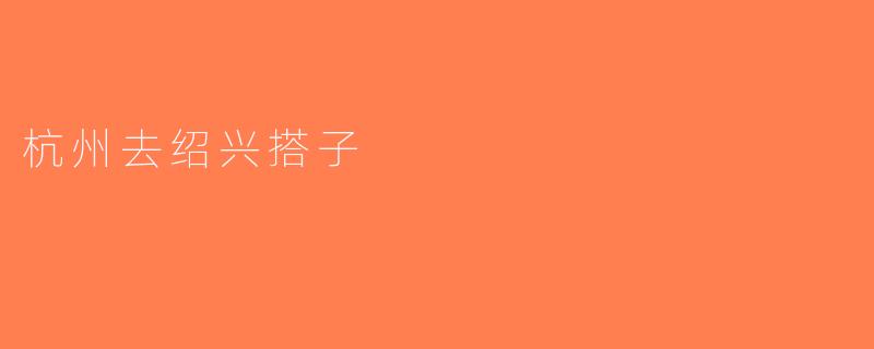 杭州去绍兴搭子