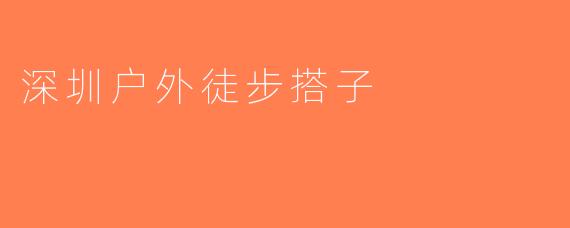 深圳户外徒步搭子