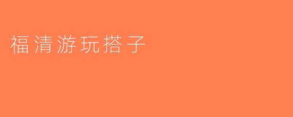 福清游玩搭子