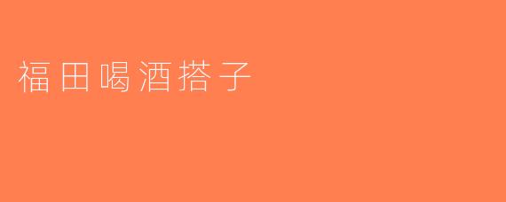 福田喝酒搭子