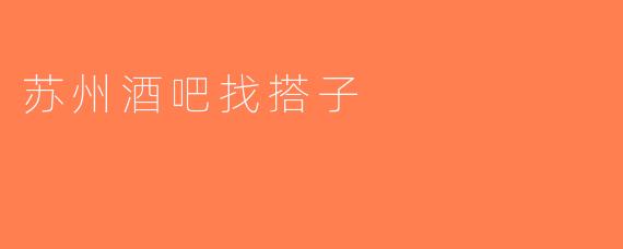 苏州酒吧找搭子