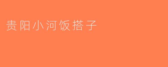贵阳小河饭搭子