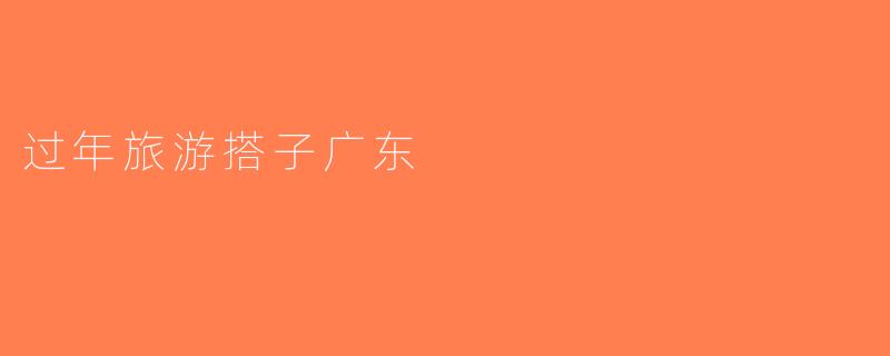 过年旅游搭子广东