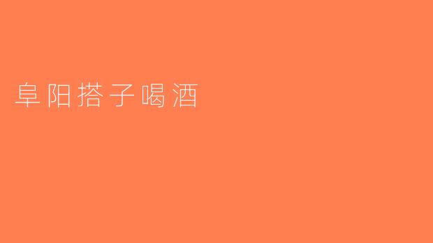 阜阳搭子喝酒