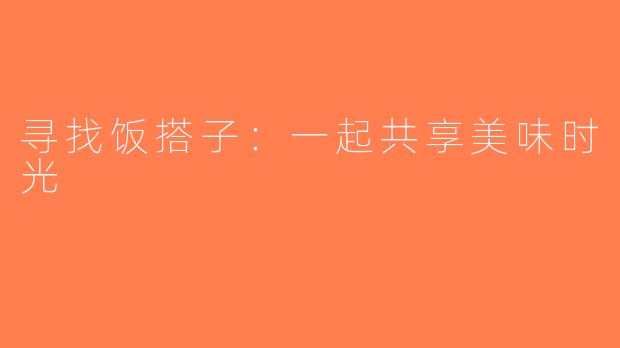 寻找饭搭子：一起共享美味时光
