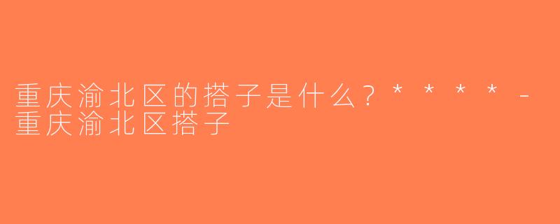 重庆渝北区的搭子是什么？****-重庆渝北区搭子