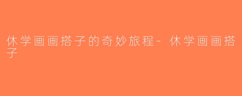 休学画画搭子的奇妙旅程-休学画画搭子