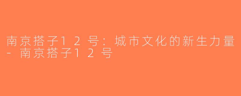 南京搭子12号：城市文化的新生力量-南京搭子12号