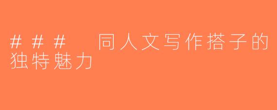 ### 同人文写作搭子的独特魅力