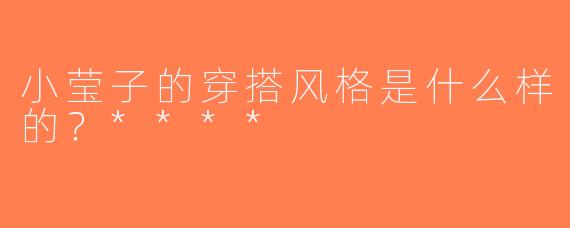 小莹子的穿搭风格是什么样的？****