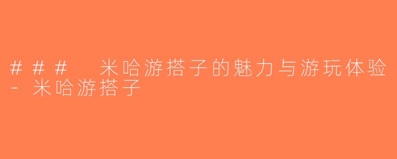 ### 米哈游搭子的魅力与游玩体验-米哈游搭子