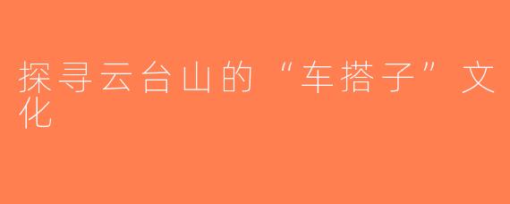 探寻云台山的“车搭子”文化