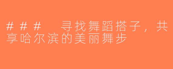 ### 寻找舞蹈搭子，共享哈尔滨的美丽舞步