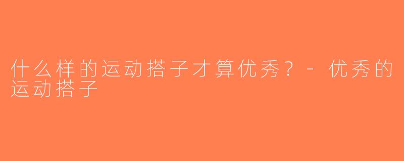 什么样的运动搭子才算优秀？-优秀的运动搭子