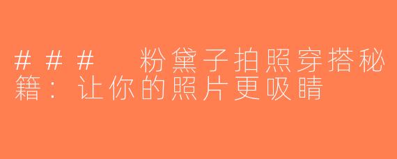 ### 粉黛子拍照穿搭秘籍：让你的照片更吸睛