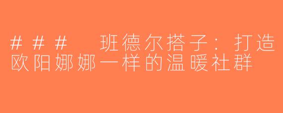 ### 班德尔搭子：打造欧阳娜娜一样的温暖社群