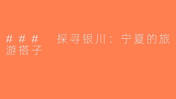 ### 探寻银川：宁夏的旅游搭子