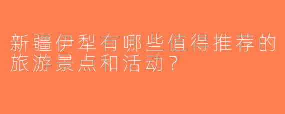 新疆伊犁有哪些值得推荐的旅游景点和活动？