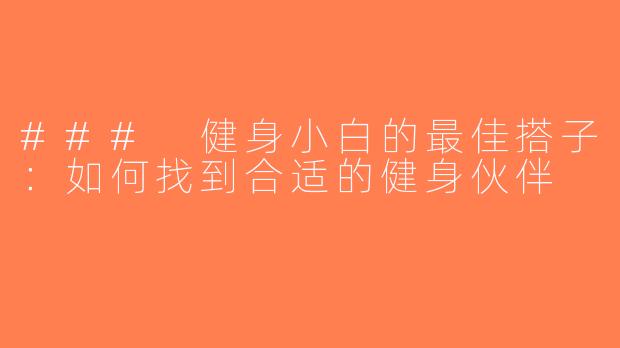 ### 健身小白的最佳搭子：如何找到合适的健身伙伴