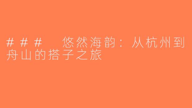 ### 悠然海韵：从杭州到舟山的搭子之旅