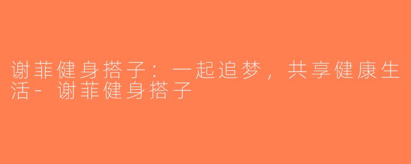 谢菲健身搭子：一起追梦，共享健康生活-谢菲健身搭子