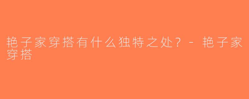 艳子家穿搭有什么独特之处？-艳子家穿搭