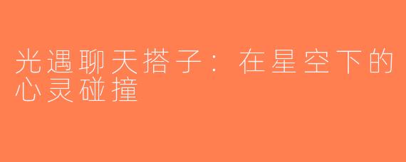 光遇聊天搭子：在星空下的心灵碰撞