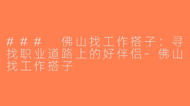 ### 佛山找工作搭子：寻找职业道路上的好伴侣-佛山找工作搭子