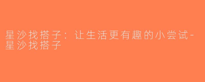 星沙找搭子：让生活更有趣的小尝试-星沙找搭子