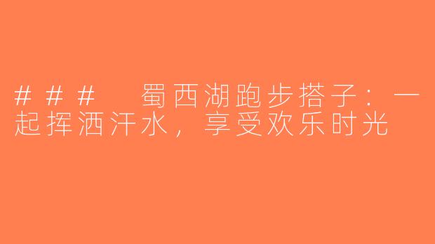 ### 蜀西湖跑步搭子：一起挥洒汗水，享受欢乐时光