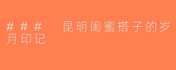 ### 昆明闺蜜搭子的岁月印记