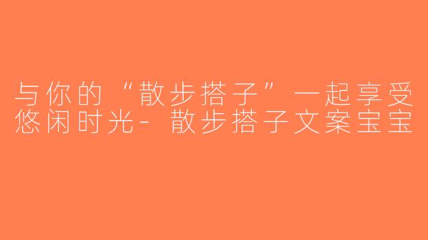 与你的“散步搭子”一起享受悠闲时光-散步搭子文案宝宝