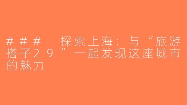 ### 探索上海：与“旅游搭子29”一起发现这座城市的魅力