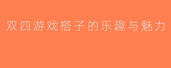 双四游戏搭子的乐趣与魅力