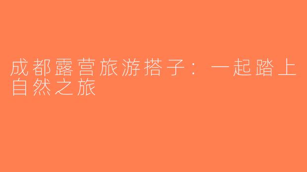 成都露营旅游搭子：一起踏上自然之旅