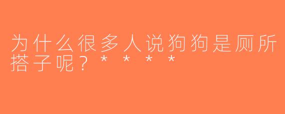为什么很多人说狗狗是厕所搭子呢？****