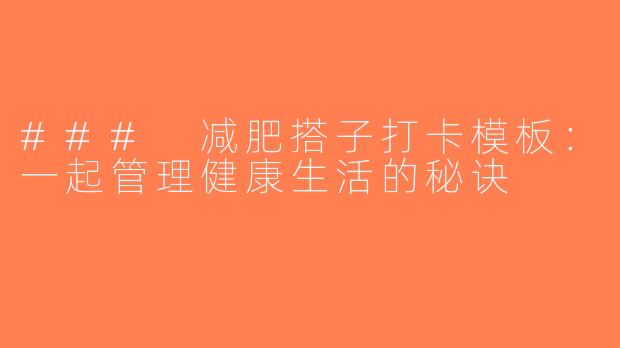 ### 减肥搭子打卡模板：一起管理健康生活的秘诀