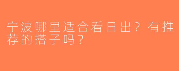 宁波哪里适合看日出？有推荐的搭子吗？
