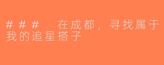 ### 在成都，寻找属于我的追星搭子